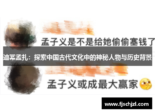 迪幂孟扎:探索中国古代文化中的神秘人物与历史背景 迪幂孟扎:探索中国古代文化中的神秘人物与历史背景
