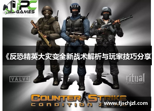 《反恐精英大灾变全新战术解析与玩家技巧分享》 《反恐精英大灾变全新战术解析与玩家技巧分享》
