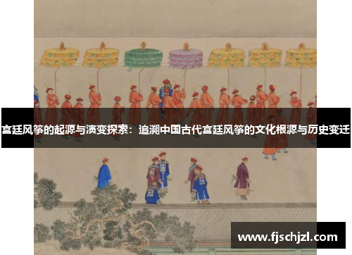 宫廷风筝的起源与演变探索：追溯中国古代宫廷风筝的文化根源与历史变迁