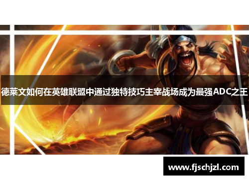 德莱文如何在英雄联盟中通过独特技巧主宰战场成为最强ADC之王 德莱文如何在英雄联盟中通过独特技巧主宰战场成为最强ADC之王